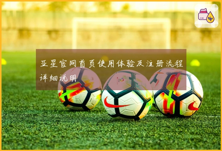 亚星官网首页使用体验及注册流程详细说明