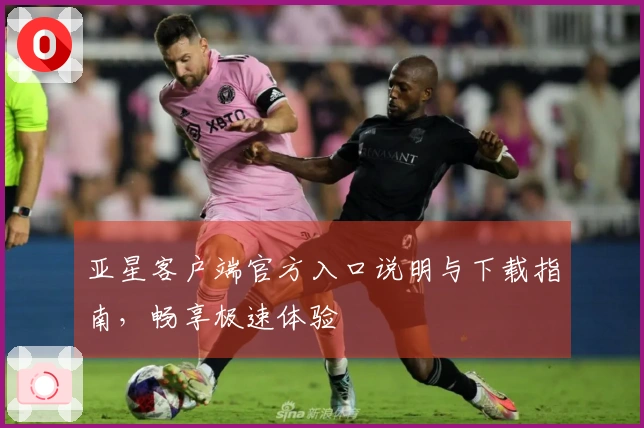 亚星客户端官方入口说明与下载指南，畅享极速体验