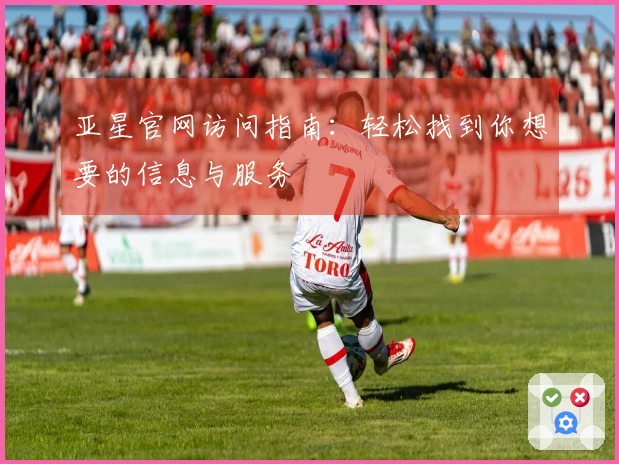 亚星官网访问指南：轻松找到你想要的信息与服务