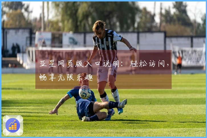 亚星网页版入口说明：轻松访问，畅享无限乐趣